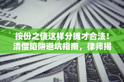 济南按份之债这样分摊才合法！清偿陷阱避坑指南，律师揭秘关键条款