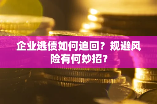 济南企业逃债如何追回？规避风险有何妙招？