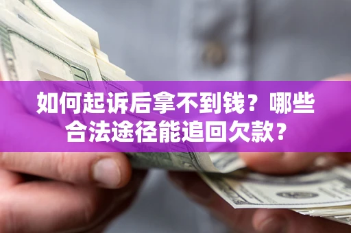 济南如何起诉后拿不到钱？哪些合法途径能追回欠款？
