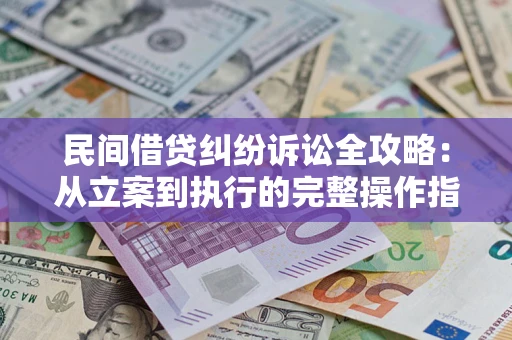 济南民间借贷纠纷诉讼全攻略：从立案到执行的完整操作指南