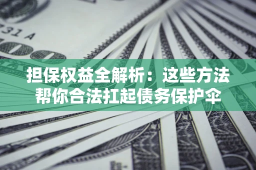 济南担保权益全解析：这些方法帮你合法扛起债务保护伞