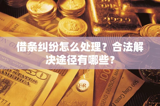 济南借条纠纷怎么处理？合法解决途径有哪些？