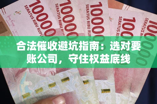 济南合法催收避坑指南：选对要账公司，守住权益底线
