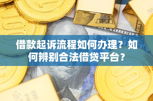 济南借款起诉流程如何办理？如何辨别合法借贷平台？