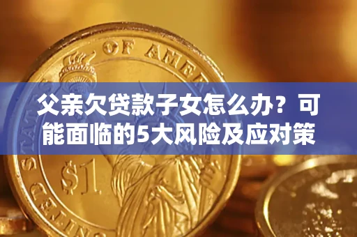 济南父亲欠贷款子女怎么办?可能面临的5大风险及应对策略 济南父亲欠贷款子女怎么办?可能面临的5大风险及应对策略