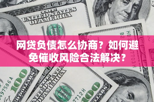 济南网贷负债怎么协商？如何避免催收风险合法解决？
