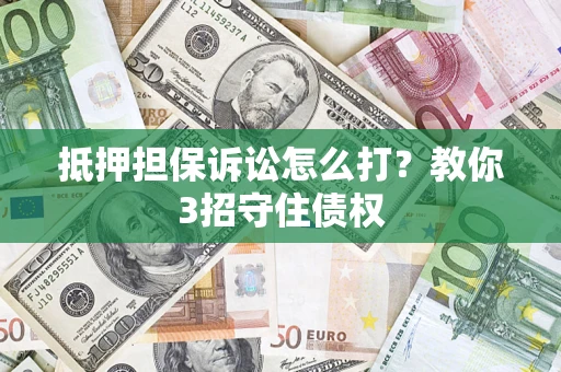济南抵押担保诉讼怎么打？教你3招守住债权