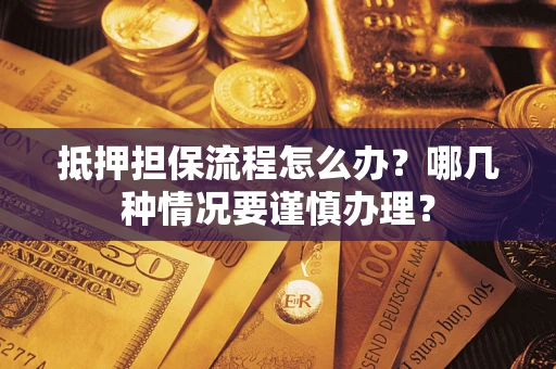 济南抵押担保流程怎么办？哪几种情况要谨慎办理？