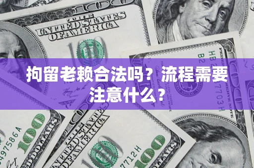 济南拘留老赖合法吗？流程需要注意什么？