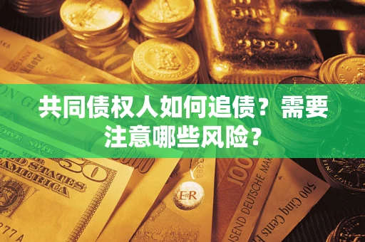 济南共同债权人如何追债？需要注意哪些风险？
