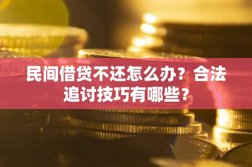 济南民间借贷不还怎么办？合法追讨技巧有哪些？