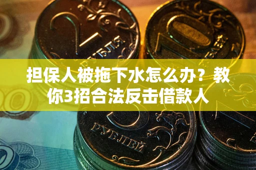 济南担保人被拖下水怎么办？教你3招合法反击借款人