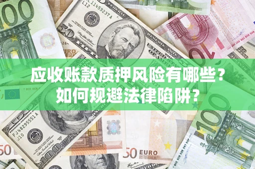 济南应收账款质押风险有哪些？如何规避法律陷阱？