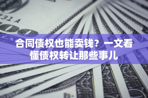 济南合同债权也能卖钱？一文看懂债权转让那些事儿