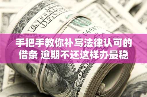 济南手把手教你补写法律认可的借条 逾期不还这样办最稳妥
