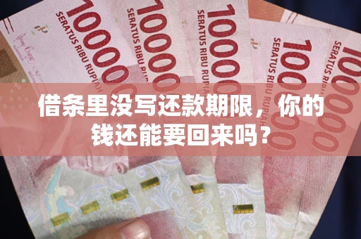 济南借条里没写还款期限，你的钱还能要回来吗？