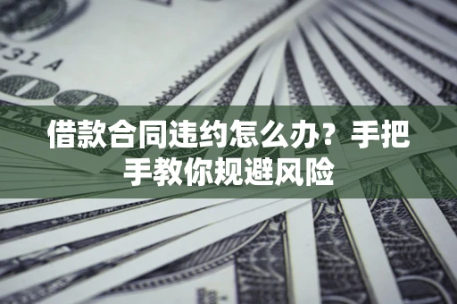 济南借款合同违约怎么办？手把手教你规避风险