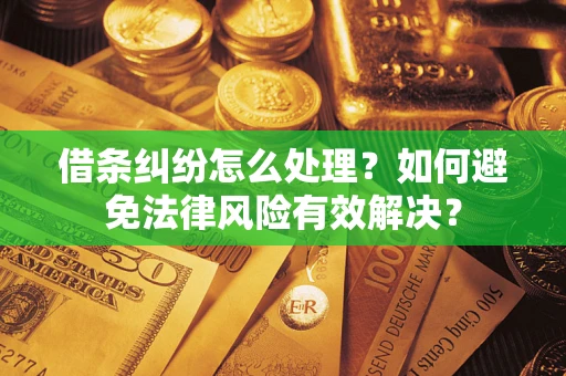 济南借条纠纷怎么处理？如何避免法律风险有效解决？