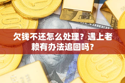 济南欠钱不还怎么处理？遇上老赖有办法追回吗？