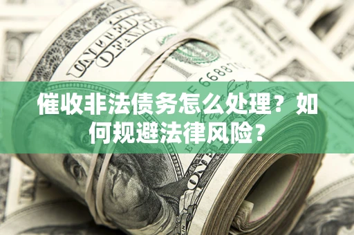 济南催收非法债务怎么处理？如何规避法律风险？