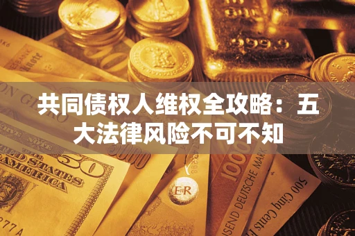 济南共同债权人维权全攻略：五大法律风险不可不知