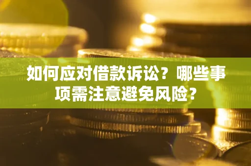 济南如何应对借款诉讼？哪些事项需注意避免风险？