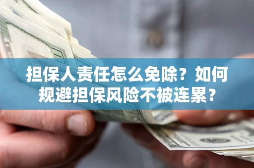 济南担保人责任怎么免除？如何规避担保风险不被连累？