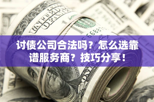 济南讨债公司合法吗？怎么选靠谱服务商？技巧分享！
