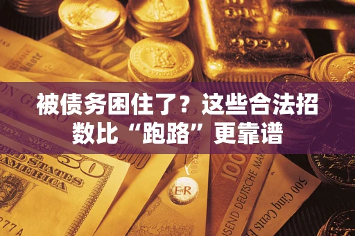 济南被债务困住了？这些合法招数比“跑路”更靠谱
