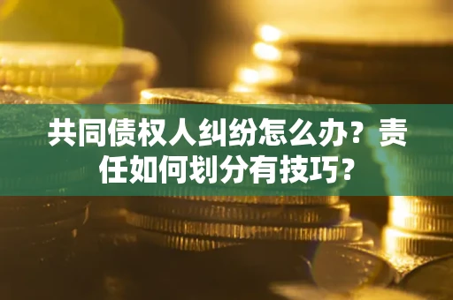 济南共同债权人纠纷怎么办？责任如何划分有技巧？