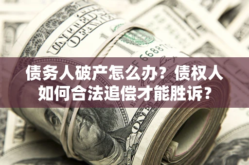 济南债务人破产怎么办？债权人如何合法追偿才能胜诉？