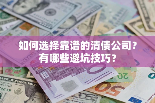 济南如何选择靠谱的清债公司？有哪些避坑技巧？