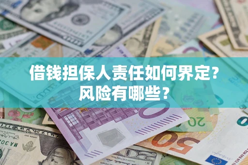 济南借钱担保人责任如何界定?风险有哪些? 济南借钱担保人责任如何界定?风险有哪些?