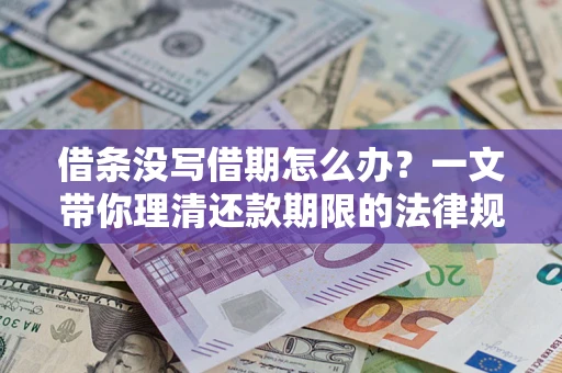 济南借条没写借期怎么办？一文带你理清还款期限的法律规则