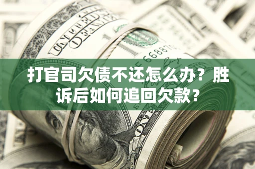 济南打官司欠债不还怎么办？胜诉后如何追回欠款？