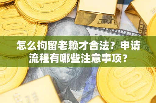 济南怎么拘留老赖才合法？申请流程有哪些注意事项？