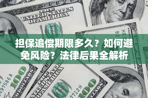 济南担保追偿期限多久？如何避免风险？法律后果全解析