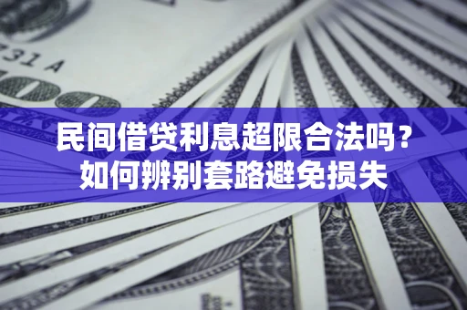 济南民间借贷利息超限合法吗？如何辨别套路避免损失