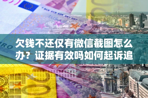 济南欠钱不还仅有微信截图怎么办？证据有效吗如何起诉追回欠款？