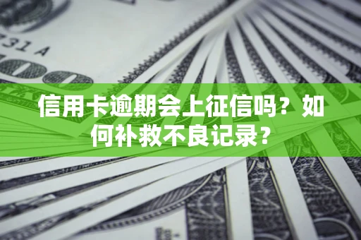 济南信用卡逾期会上征信吗？如何补救不良记录？