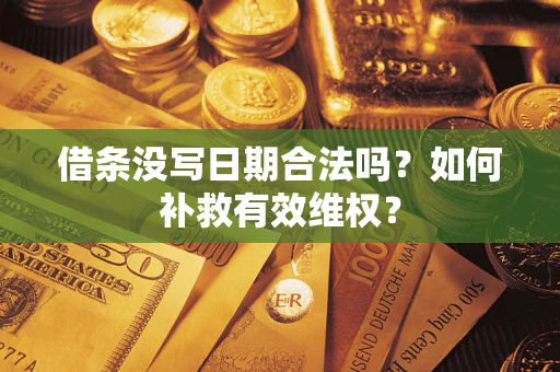 济南借条没写日期合法吗？如何补救有效维权？