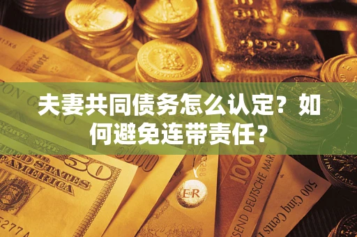 济南夫妻共同债务怎么认定？如何避免连带责任？