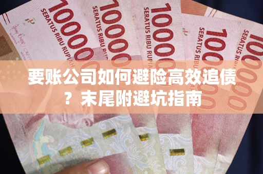 济南要账公司如何避险高效追债？末尾附避坑指南