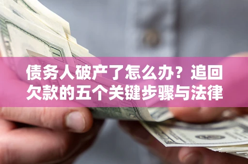 济南债务人破产了怎么办？追回欠款的五个关键步骤与法律策略