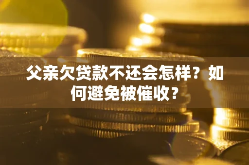 济南父亲欠贷款不还会怎样？如何避免被催收？