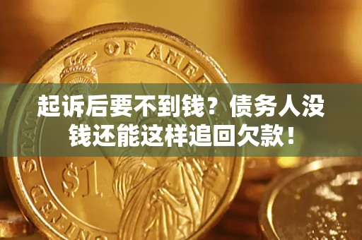 济南起诉后要不到钱？债务人没钱还能这样追回欠款！