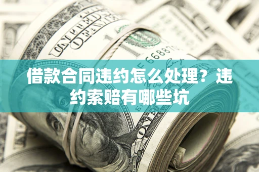 济南借款合同违约怎么处理？违约索赔有哪些坑
