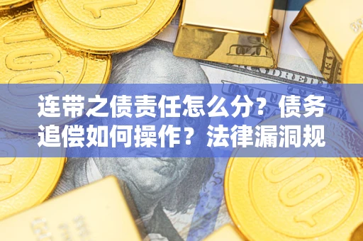 济南连带之债责任怎么分？债务追偿如何操作？法律漏洞规避指南