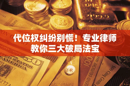 济南代位权纠纷别慌！专业律师教你三大破局法宝