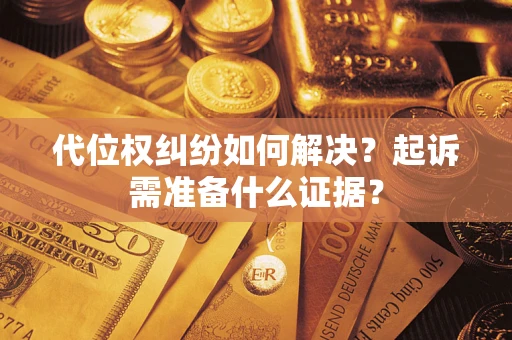 济南代位权纠纷如何解决？起诉需准备什么证据？